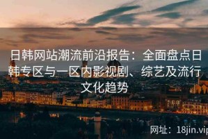 日韩网站潮流前沿报告：全面盘点日韩专区与一区内影视剧、综艺及流行文化趋势