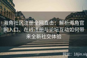 海角社区注册全网直击：解析海角官网入口、在线注册与论坛互动如何带来全新社交体验