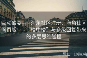 互动盛宴——海角社区注册、海角社区网页版——“楼中楼”与多级回复带来的多层思维碰撞