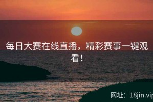 每日大赛在线直播，精彩赛事一键观看！