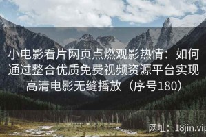 小电影看片网页点燃观影热情：如何通过整合优质免费视频资源平台实现高清电影无缝播放（序号180）