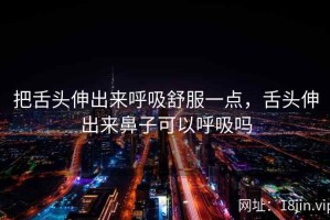 把舌头伸出来呼吸舒服一点，舌头伸出来鼻子可以呼吸吗