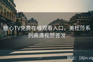 糖心TV免费在线观看入口，美杜莎系列高清视频首发