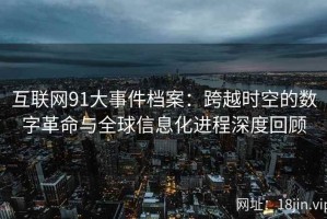互联网91大事件档案：跨越时空的数字革命与全球信息化进程深度回顾