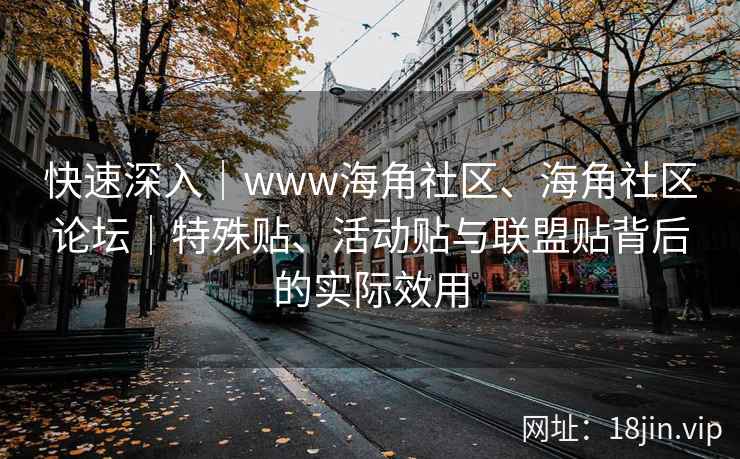 快速深入｜www海角社区、海角社区论坛｜特殊贴、活动贴与联盟贴背后的实际效用