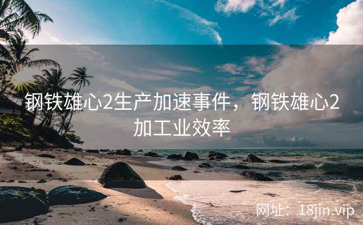 钢铁雄心2生产加速事件，钢铁雄心2加工业效率