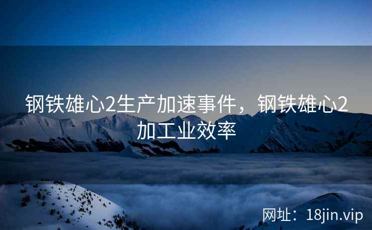 钢铁雄心2生产加速事件，钢铁雄心2加工业效率