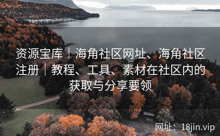 资源宝库｜海角社区网址、海角社区注册｜教程、工具、素材在社区内的获取与分享要领