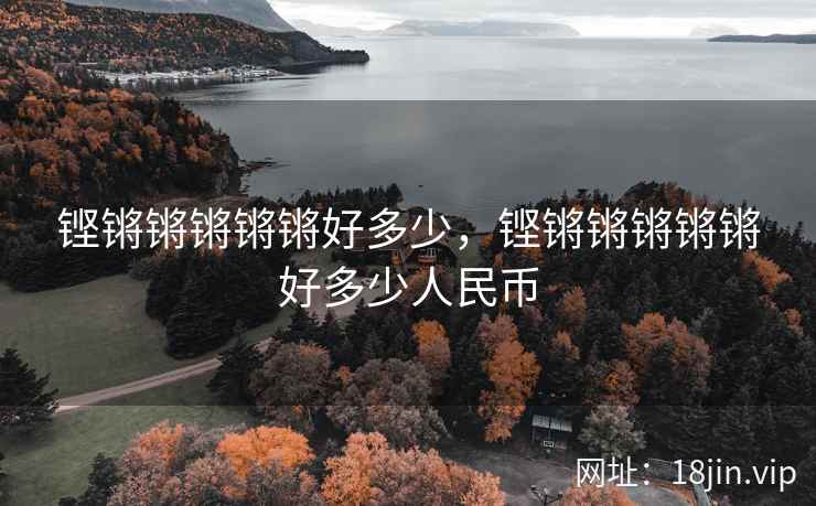 铿锵锵锵锵锵好多少，铿锵锵锵锵锵好多少人民币