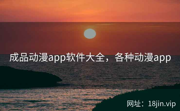 成品动漫app软件大全，各种动漫app