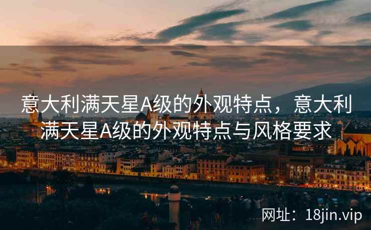 意大利满天星A级的外观特点，意大利满天星A级的外观特点与风格要求