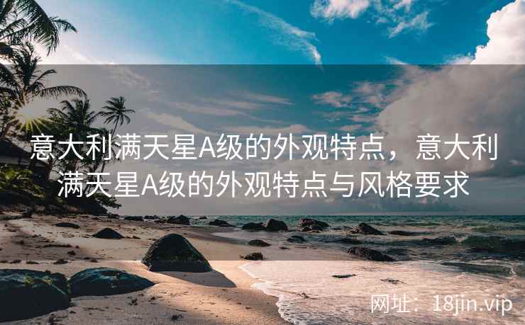 意大利满天星A级的外观特点，意大利满天星A级的外观特点与风格要求