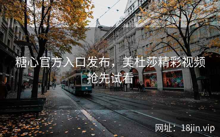 糖心官方入口发布，美杜莎精彩视频抢先试看