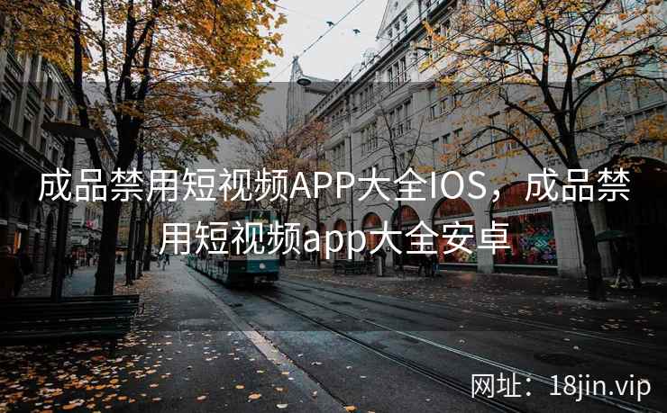 成品禁用短视频APP大全IOS，成品禁用短视频app大全安卓