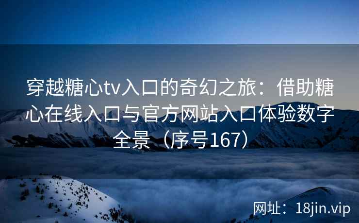 穿越糖心tv入口的奇幻之旅：借助糖心在线入口与官方网站入口体验数字全景（序号167）
