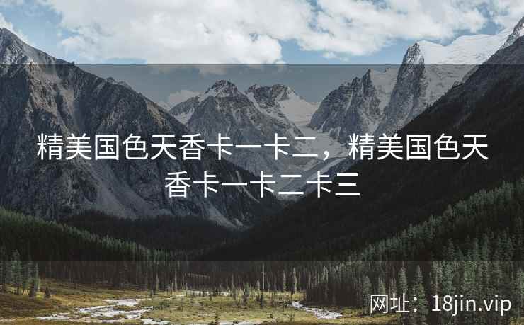 精美国色天香卡一卡二，精美国色天香卡一卡二卡三