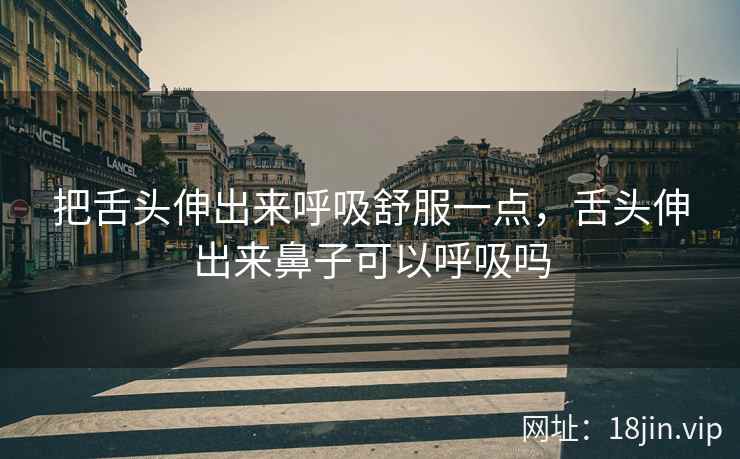 把舌头伸出来呼吸舒服一点，舌头伸出来鼻子可以呼吸吗