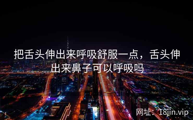 把舌头伸出来呼吸舒服一点，舌头伸出来鼻子可以呼吸吗