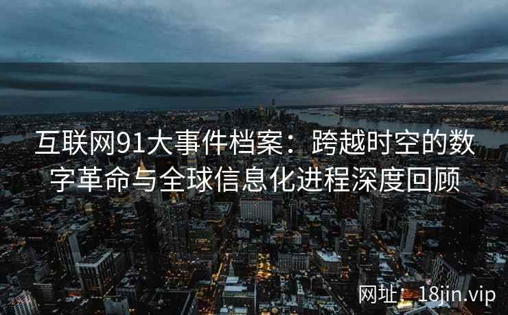 互联网91大事件档案：跨越时空的数字革命与全球信息化进程深度回顾