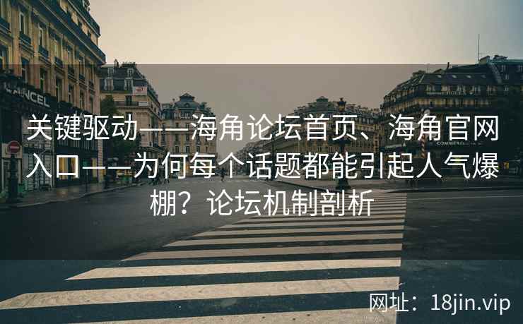 关键驱动——海角论坛首页、海角官网入口——为何每个话题都能引起人气爆棚？论坛机制剖析