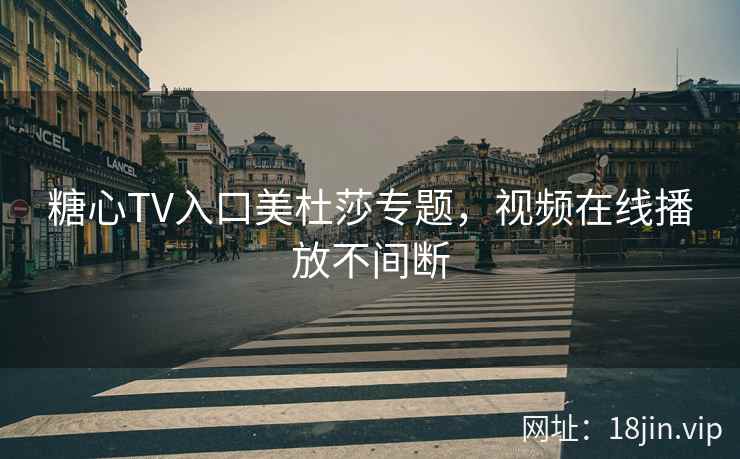 糖心TV入口美杜莎专题，视频在线播放不间断