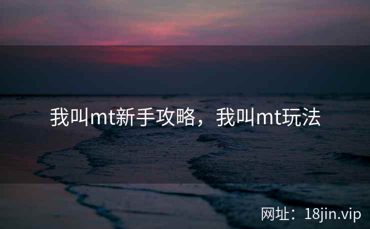 我叫mt新手攻略，我叫mt玩法