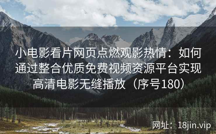 小电影看片网页点燃观影热情：如何通过整合优质免费视频资源平台实现高清电影无缝播放（序号180）